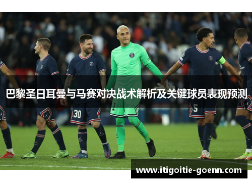 巴黎圣日耳曼与马赛对决战术解析及关键球员表现预测
